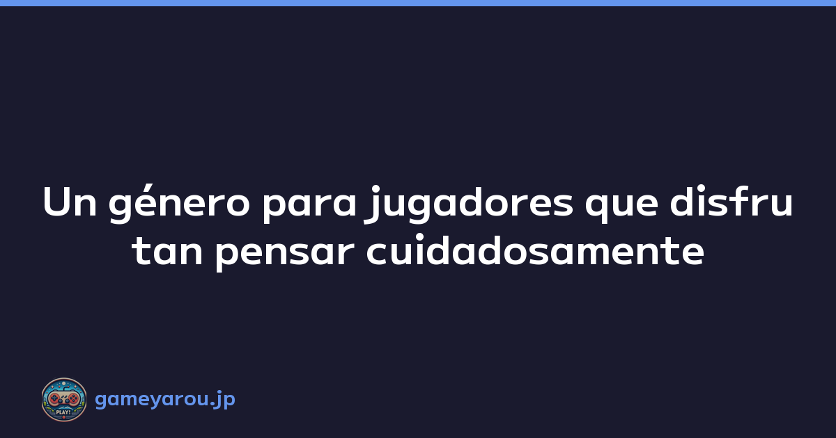 Un género para jugadores que disfrutan pensar cuidadosamente