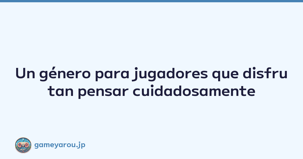 Un género para jugadores que disfrutan pensar cuidadosamente