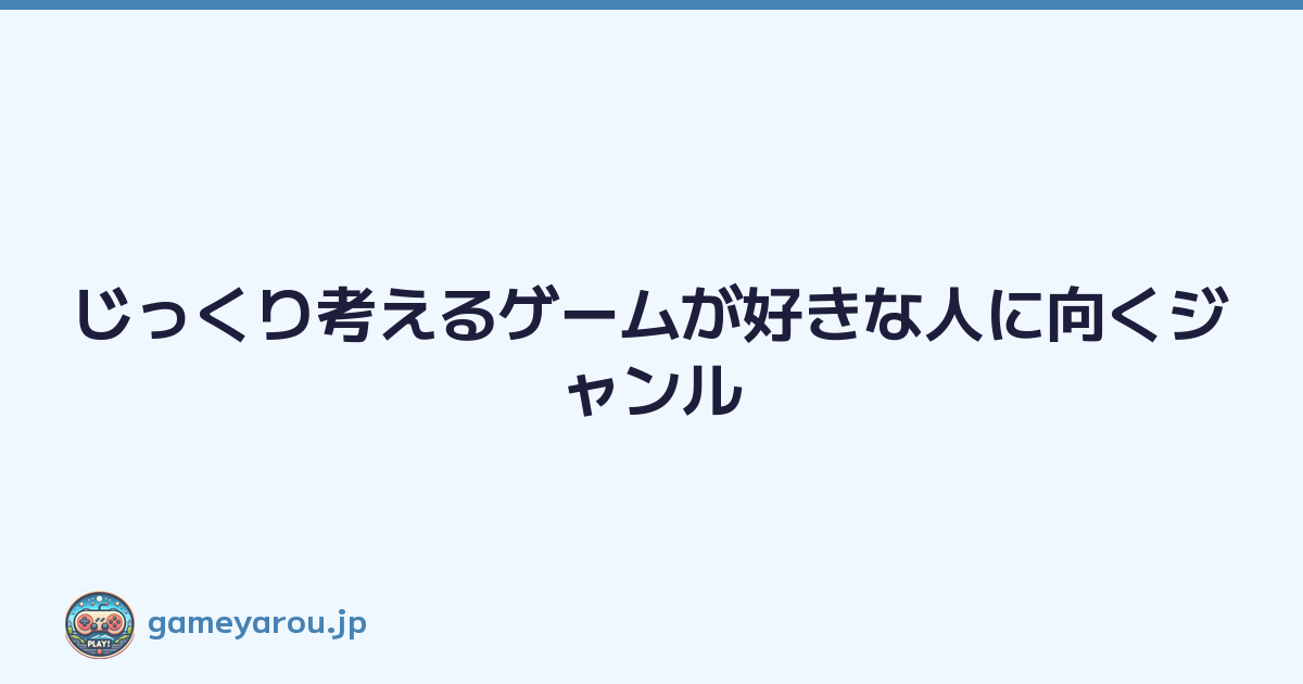 じっくり考えるゲームが好きな人に向くジャンル