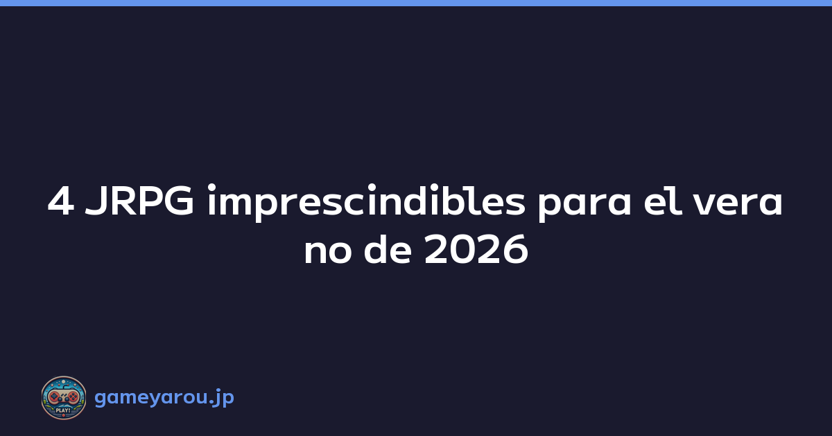 4 JRPG imprescindibles para el verano de 2026