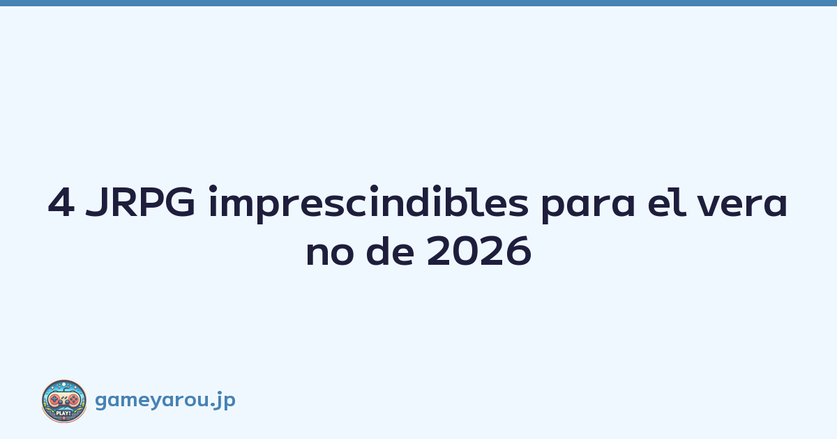 4 JRPG imprescindibles para el verano de 2026