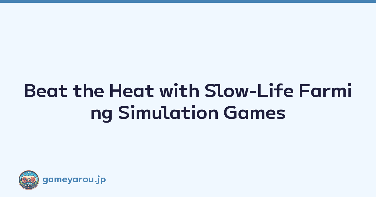Beat the Heat with Slow-Life Farming Simulation Games