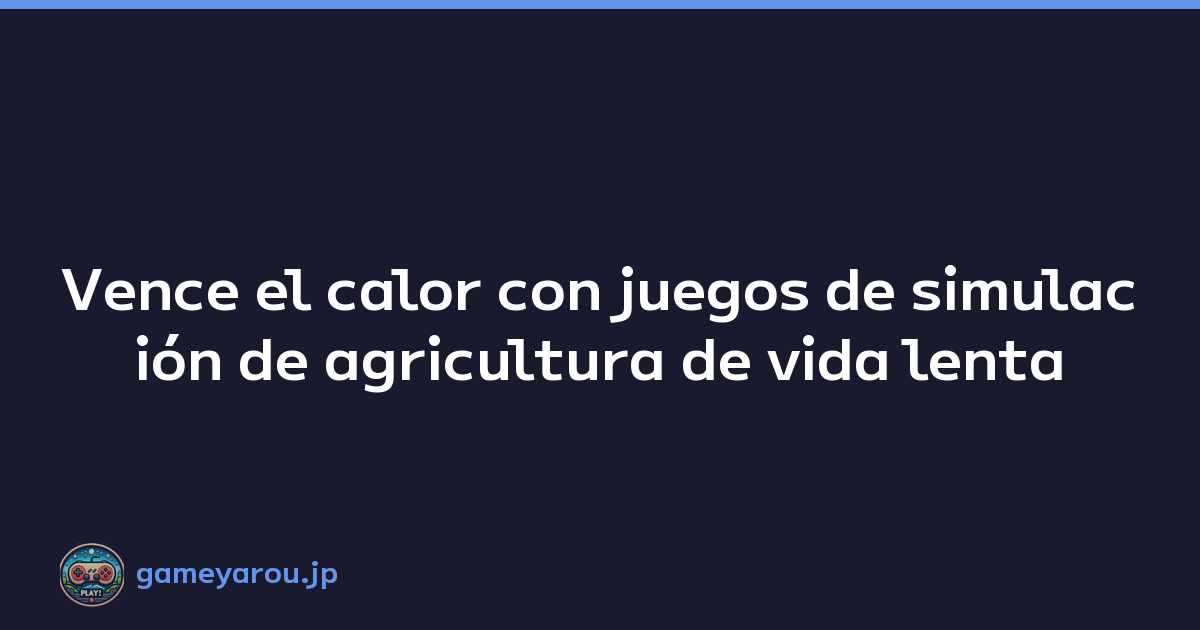 Vence el calor con juegos de simulación de agricultura de vida lenta