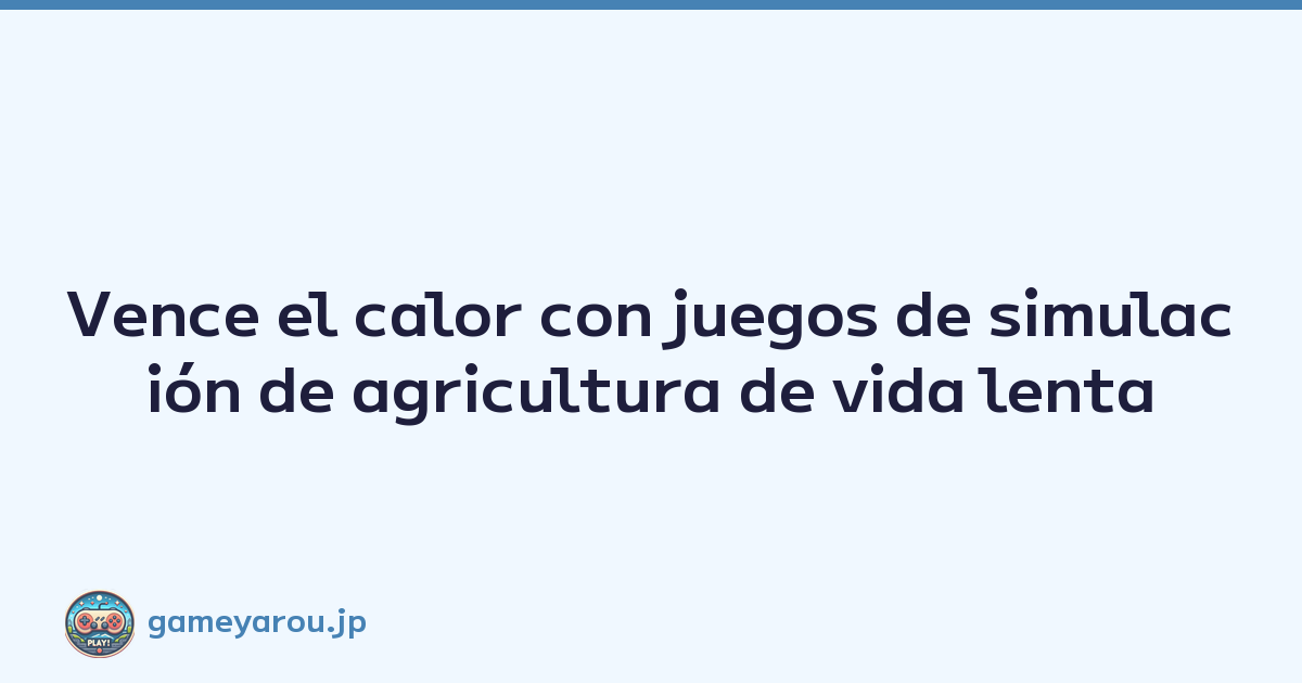 Vence el calor con juegos de simulación de agricultura de vida lenta