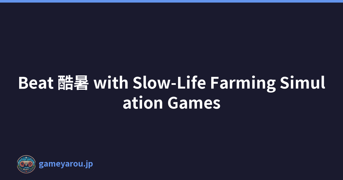 Beat 酷暑 with Slow-Life Farming Simulation Games