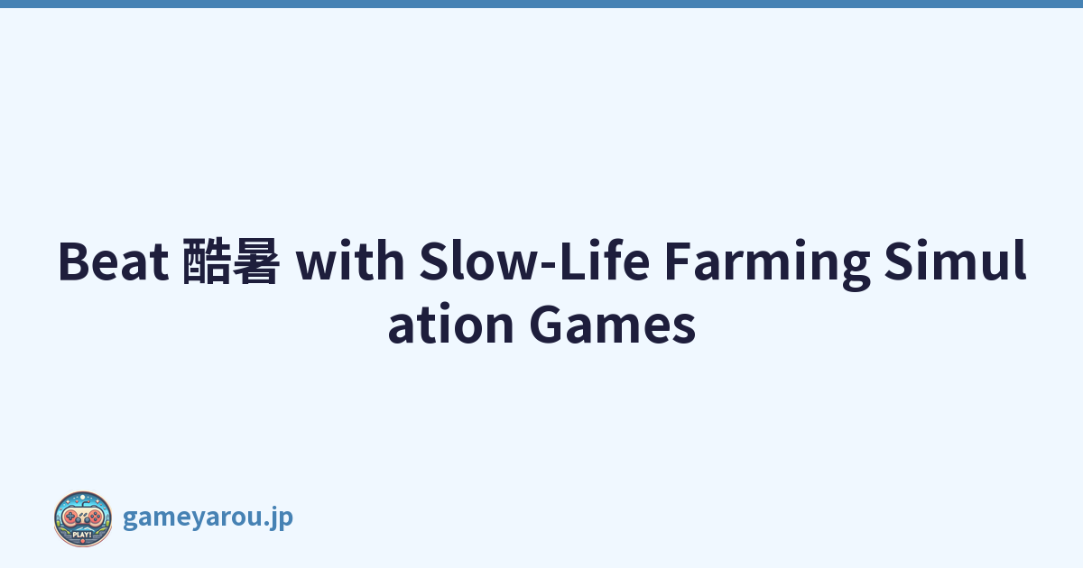 Beat 酷暑 with Slow-Life Farming Simulation Games