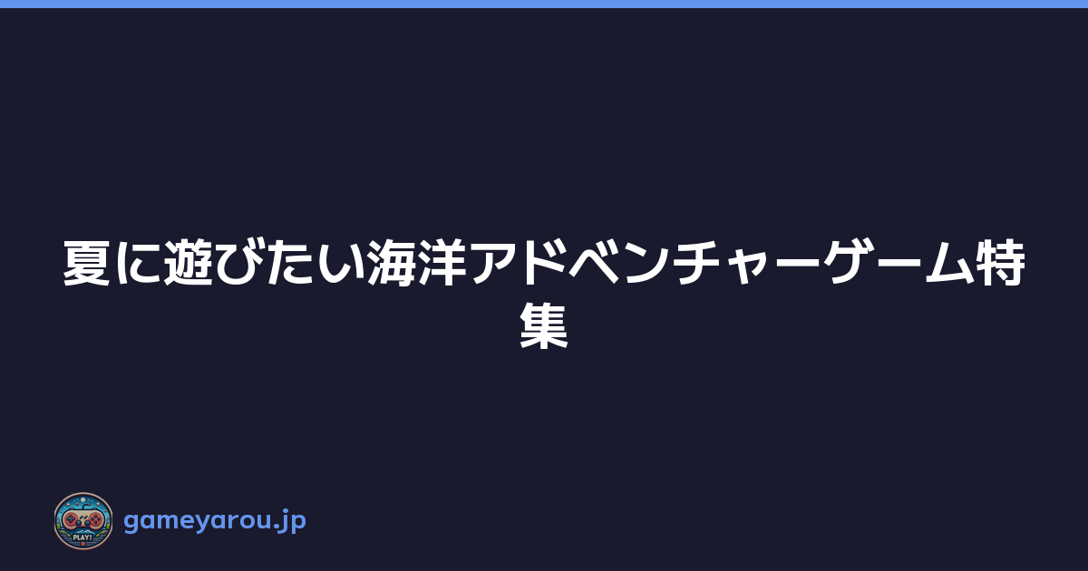 夏に遊びたい海洋アドベンチャーゲーム特集