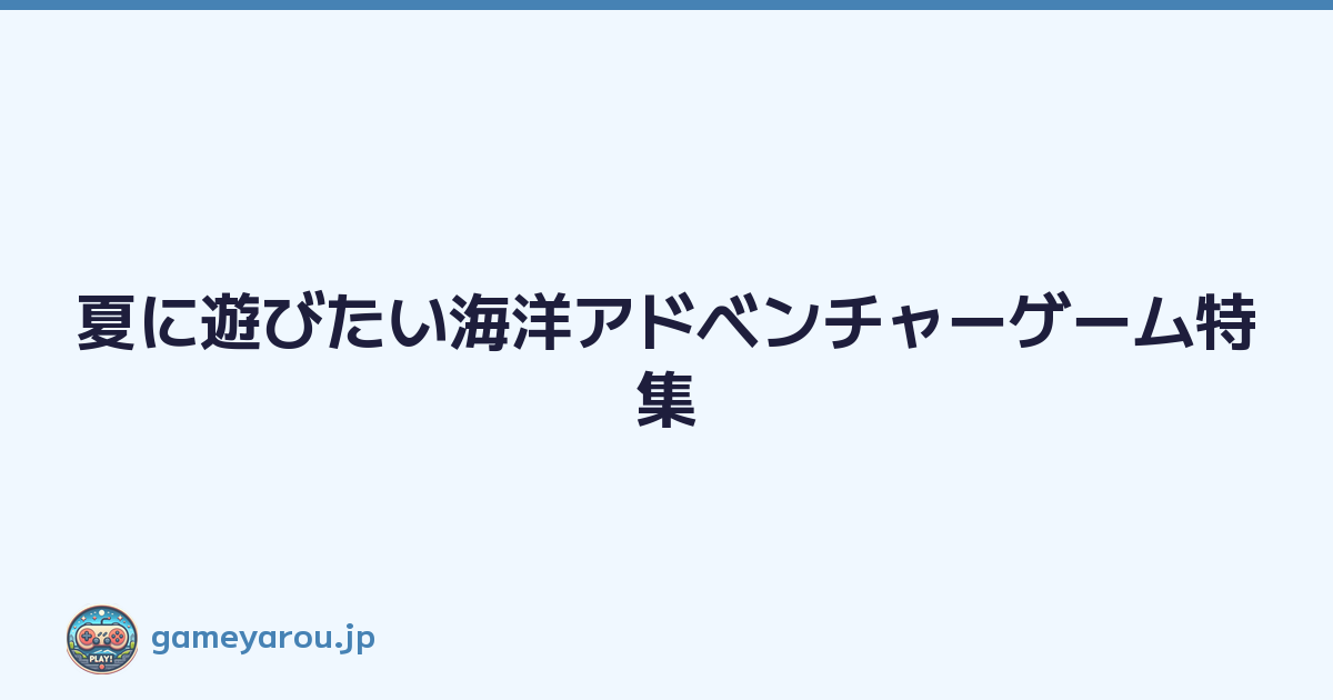 夏に遊びたい海洋アドベンチャーゲーム特集