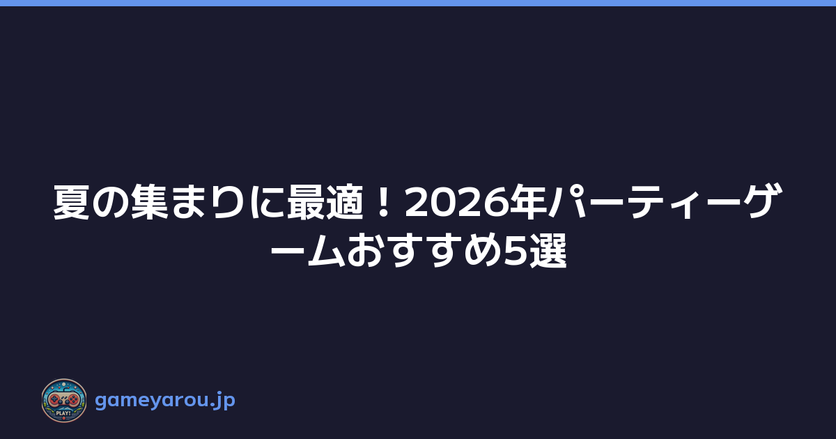 夏の集まりに最適！2026年パーティーゲームおすすめ5選