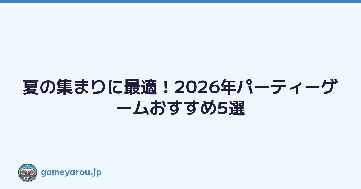 夏の集まりに最適！2026年パーティーゲームおすすめ5選