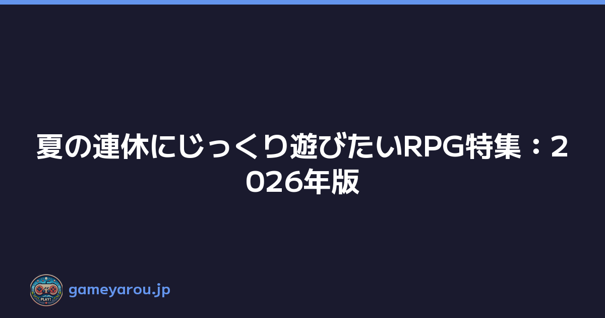 夏の連休にじっくり遊びたいRPG特集：2026年版