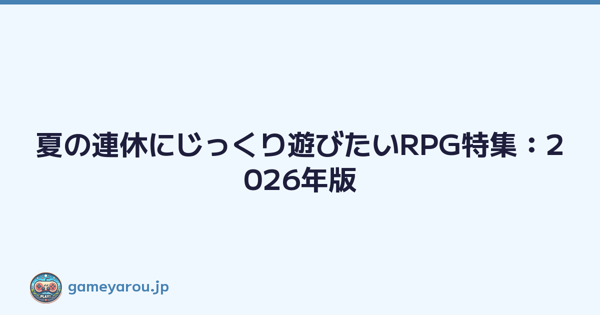 夏の連休にじっくり遊びたいRPG特集：2026年版