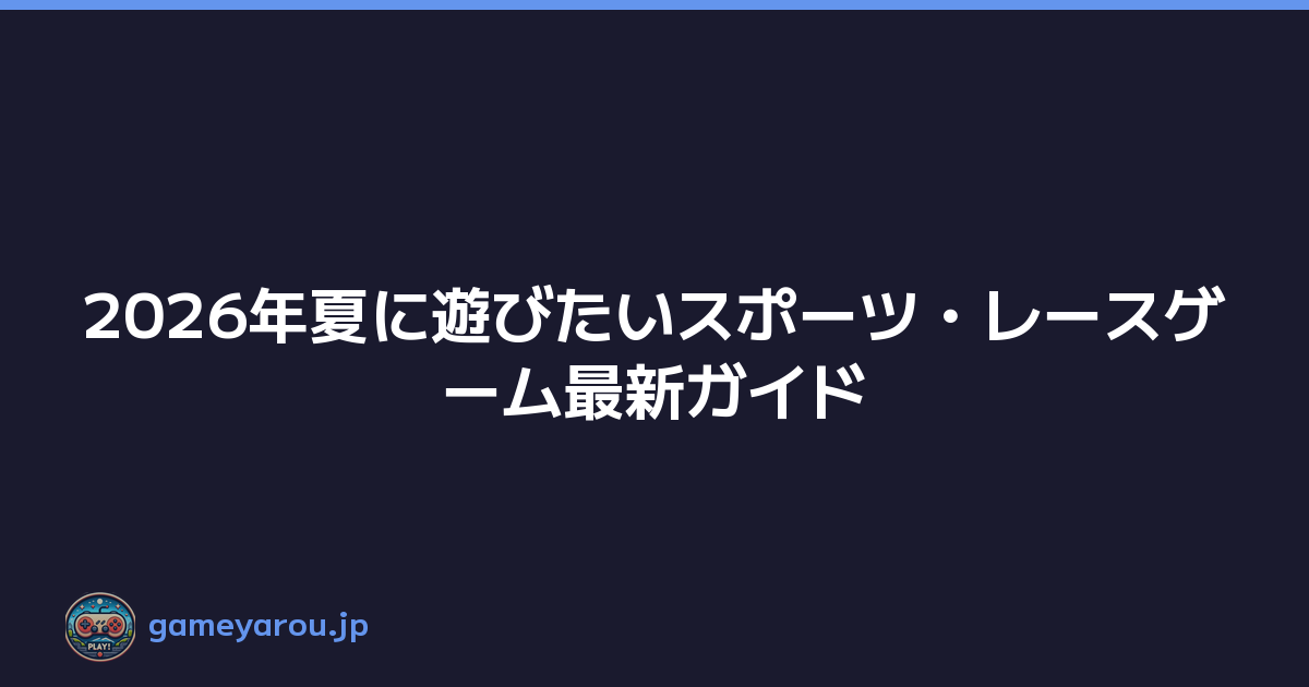2026年夏に遊びたいスポーツ・レースゲーム最新ガイド