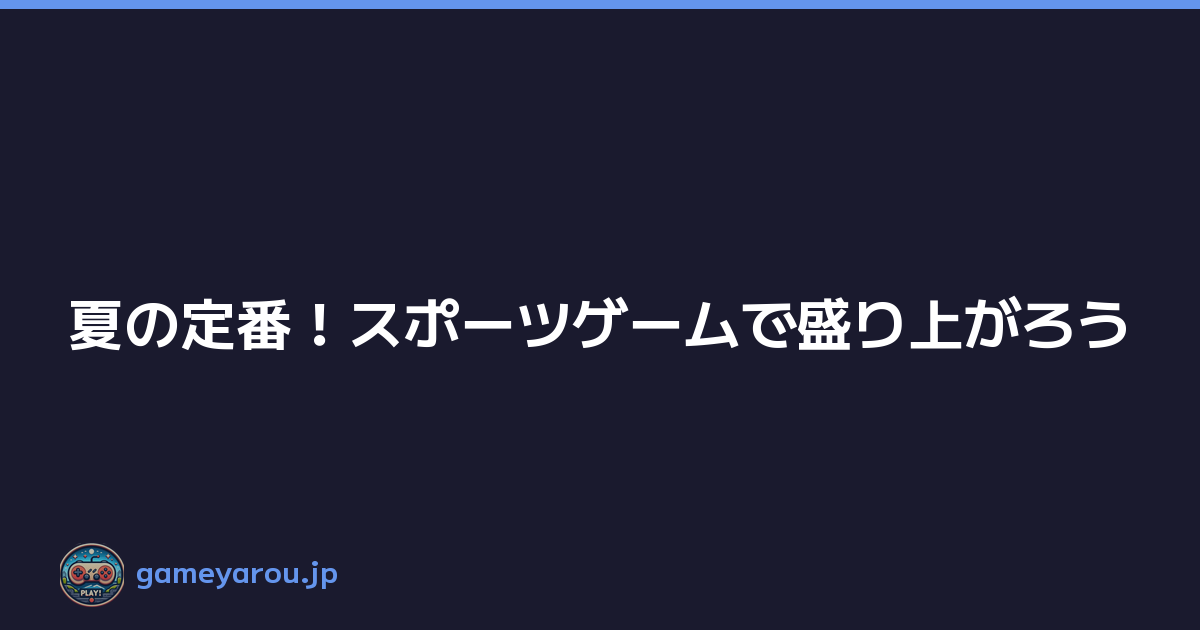 夏の定番！スポーツゲームで盛り上がろう