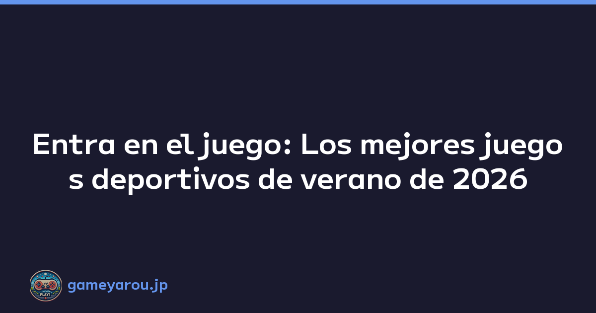 Entra en el juego: Los mejores juegos deportivos de verano de 2026