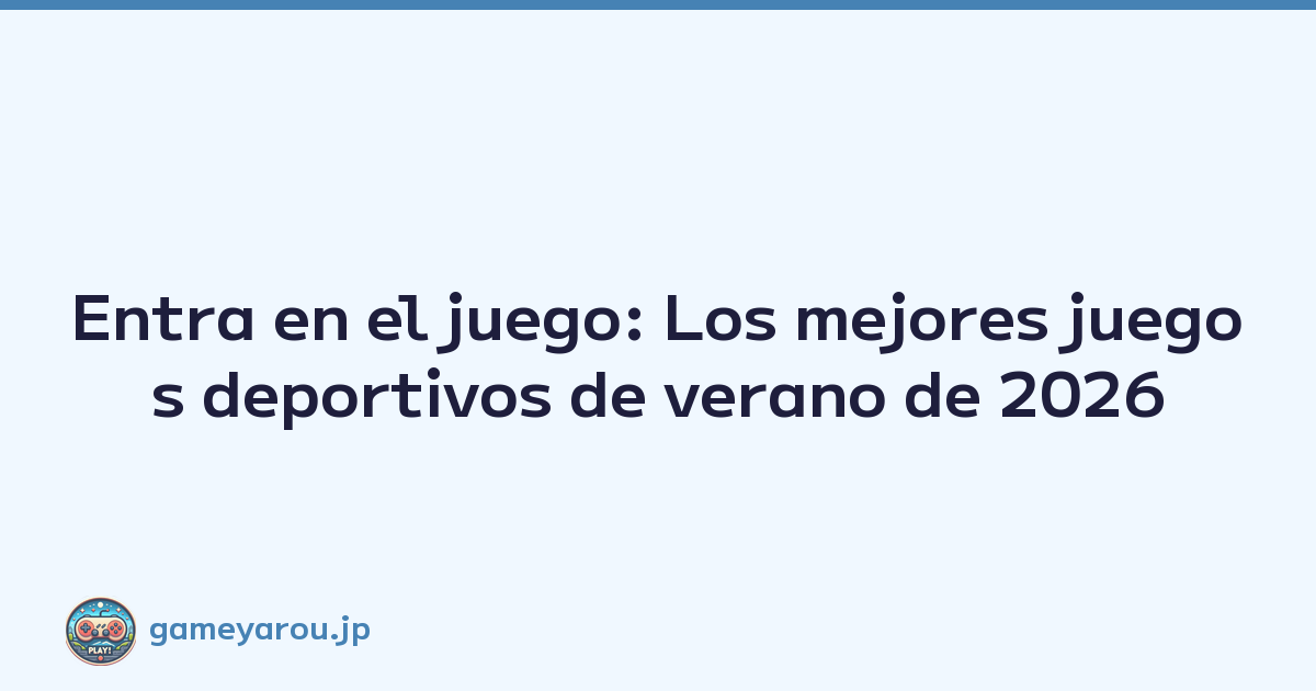 Entra en el juego: Los mejores juegos deportivos de verano de 2026