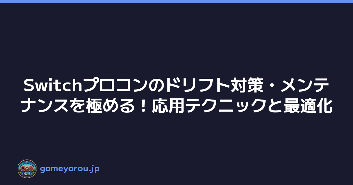 Switchプロコンのドリフト対策・メンテナンスを極める！応用テクニックと最適化