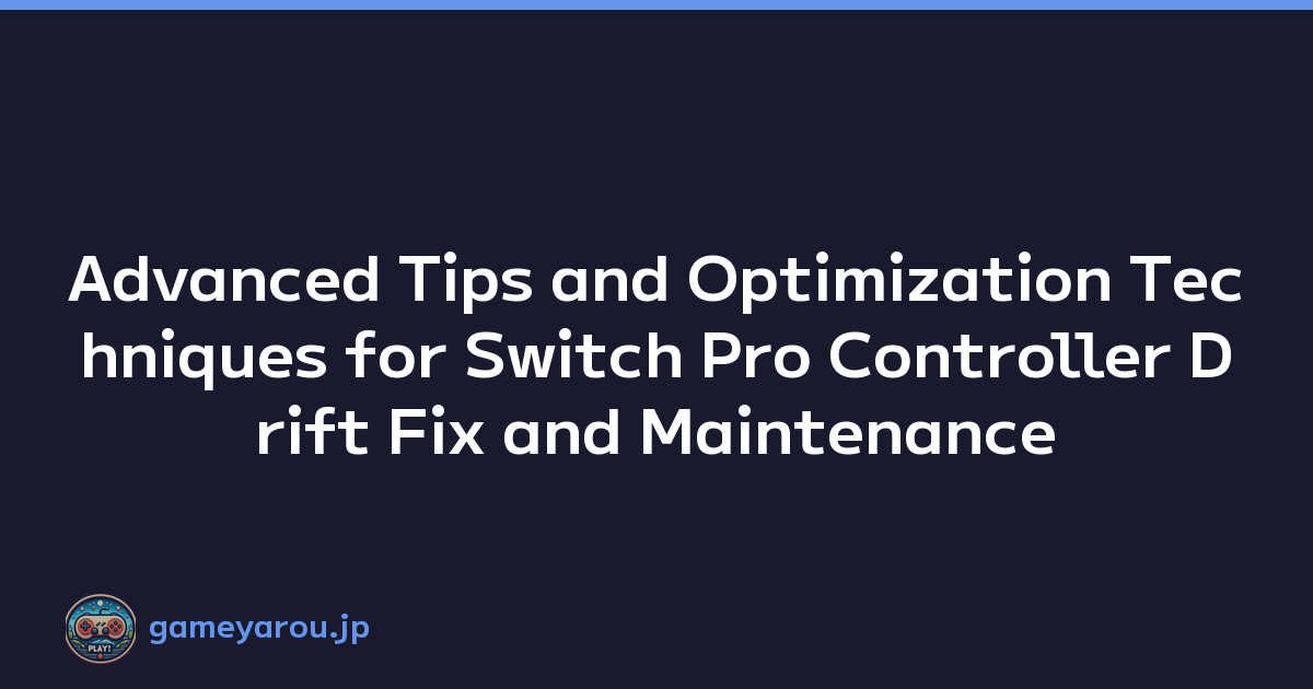 Advanced Tips and Optimization Techniques for Switch Pro Controller Drift Fix and Maintenance