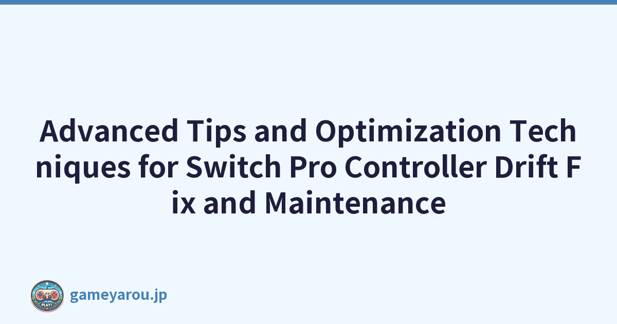 Advanced Tips and Optimization Techniques for Switch Pro Controller Drift Fix and Maintenance