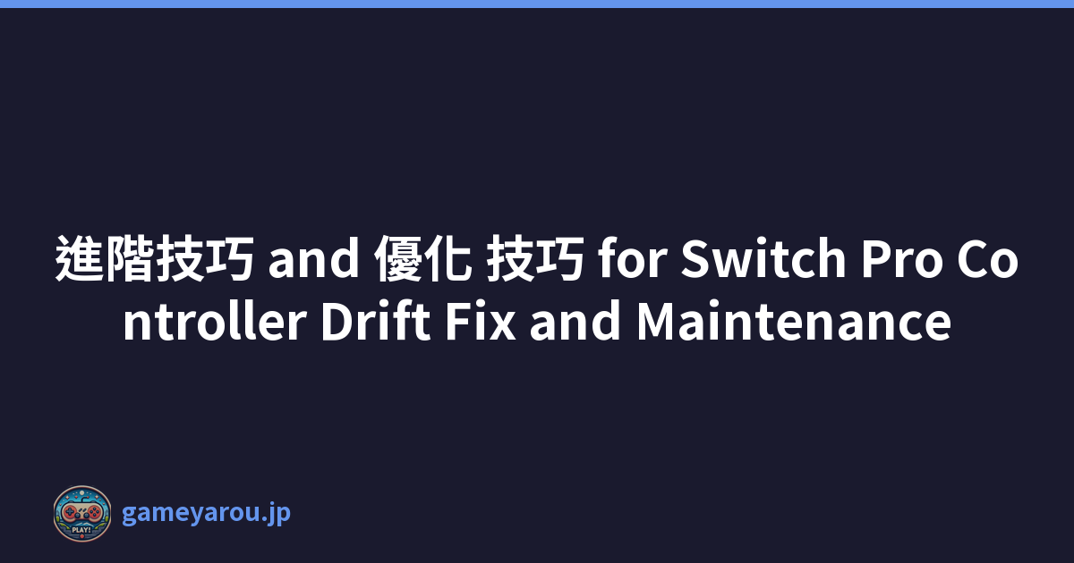 進階技巧 and 優化 技巧 for Switch Pro Controller Drift Fix and Maintenance