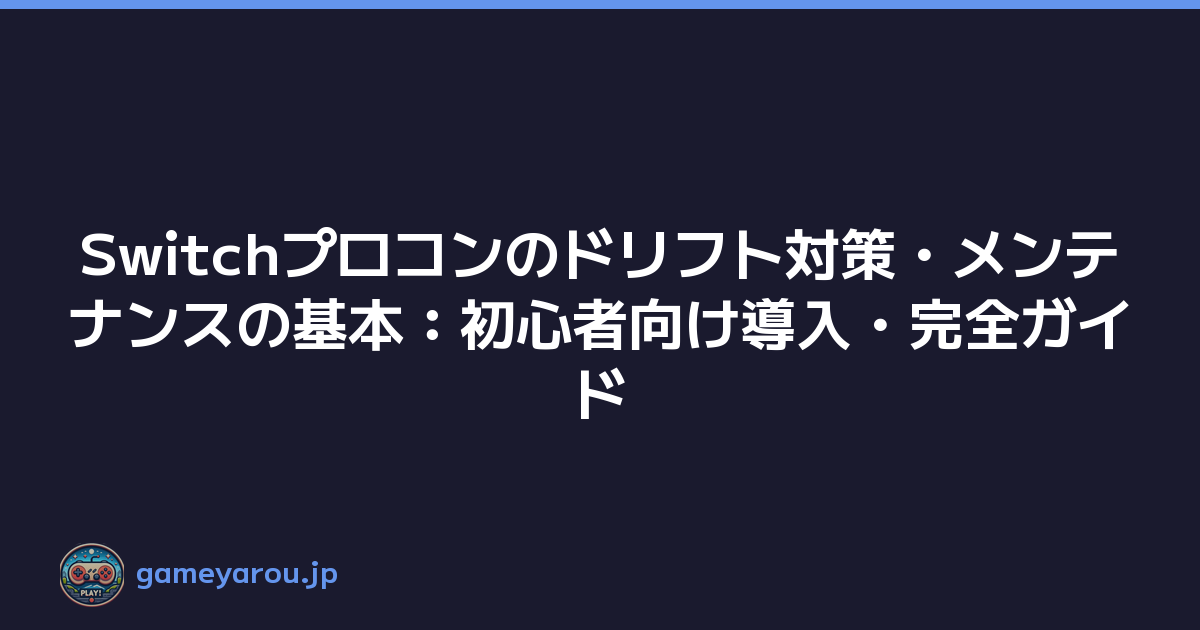 Switchプロコンのドリフト対策・メンテナンスの基本：初心者向け導入・完全ガイド