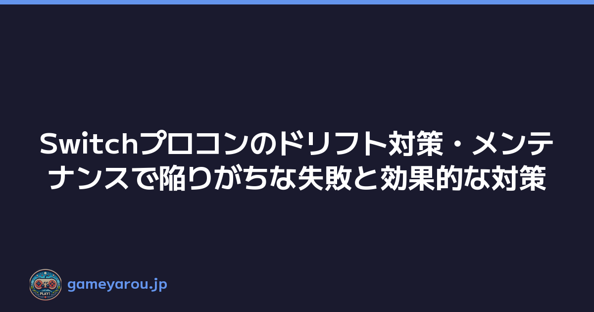 Switchプロコンのドリフト対策・メンテナンスで陥りがちな失敗と効果的な対策
