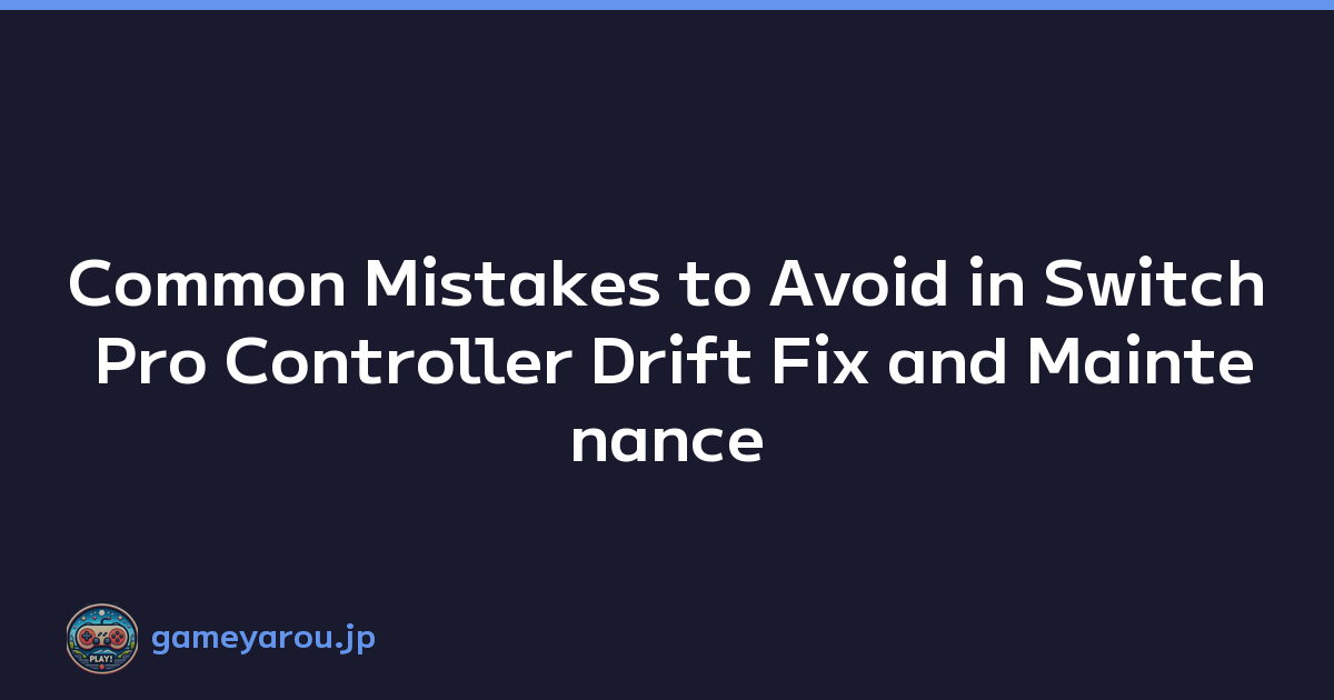 Common Mistakes to Avoid in Switch Pro Controller Drift Fix and Maintenance
