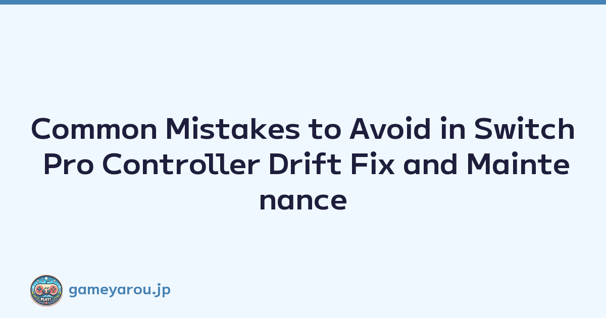 Common Mistakes to Avoid in Switch Pro Controller Drift Fix and Maintenance
