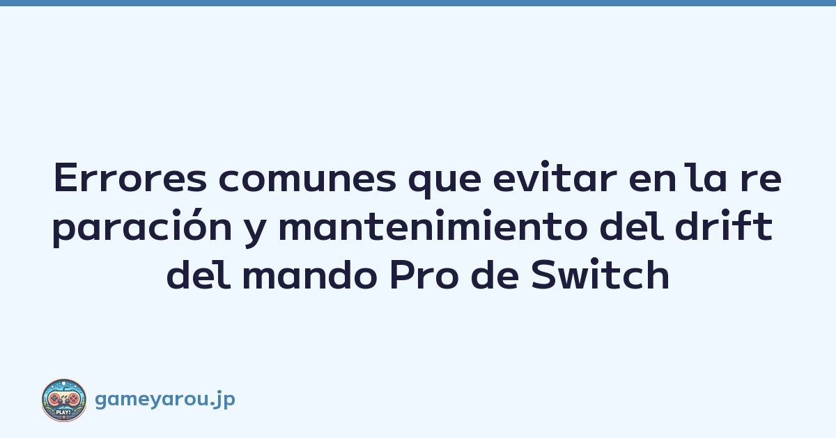 Errores comunes que evitar en la reparación y mantenimiento del drift del mando Pro de Switch