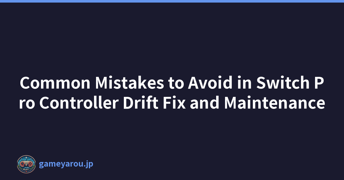 Common Mistakes to Avoid in Switch Pro Controller Drift Fix and Maintenance