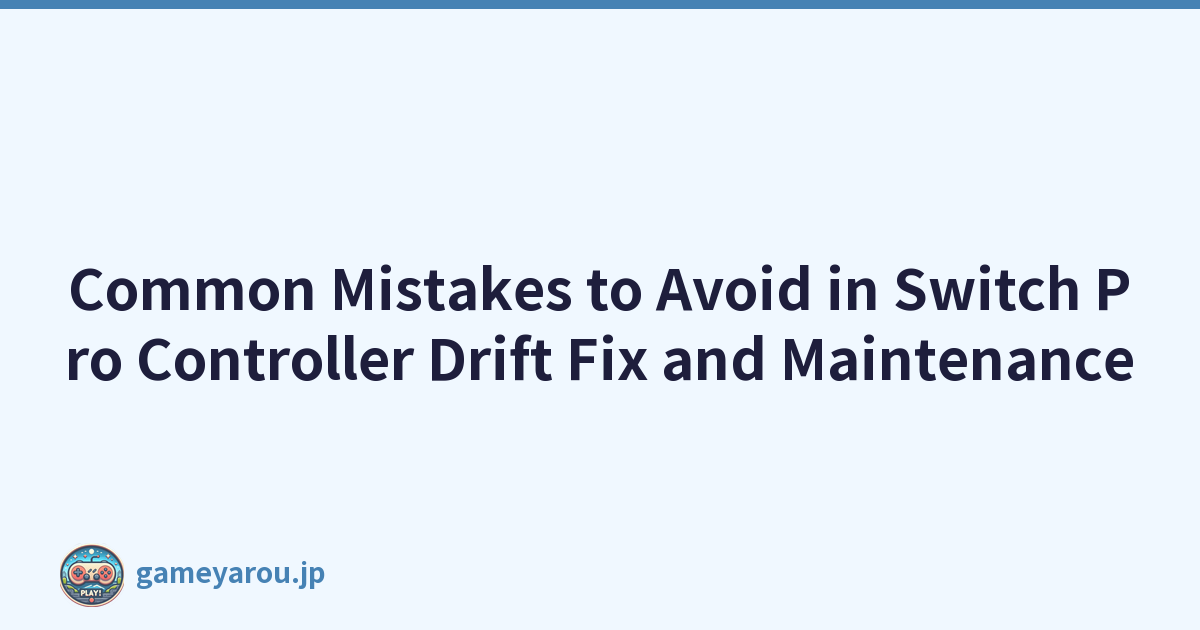 Common Mistakes to Avoid in Switch Pro Controller Drift Fix and Maintenance