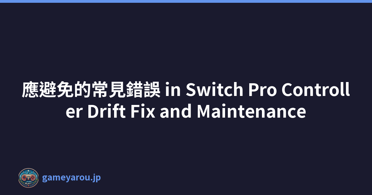 應避免的常見錯誤 in Switch Pro Controller Drift Fix and Maintenance