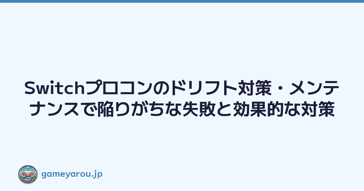 Switchプロコンのドリフト対策・メンテナンスで陥りがちな失敗と効果的な対策