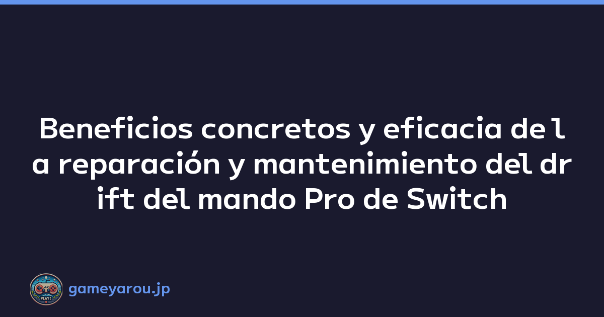 Beneficios concretos y eficacia de la reparación y mantenimiento del drift del mando Pro de Switch