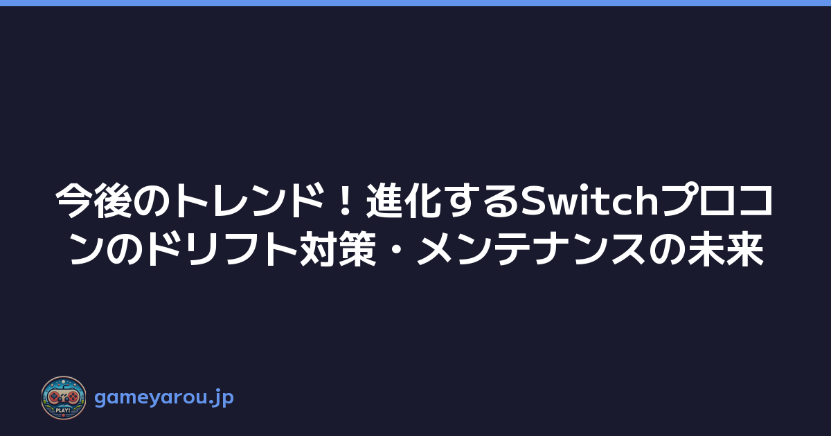 今後のトレンド！進化するSwitchプロコンのドリフト対策・メンテナンスの未来