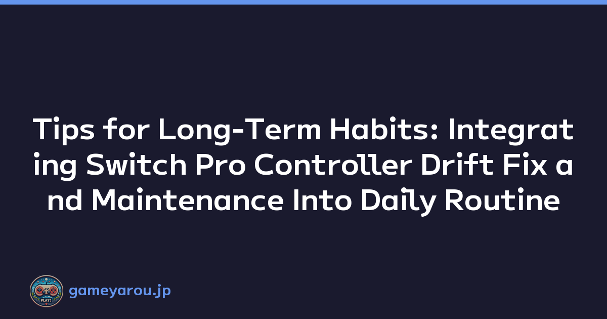Tips for Long-Term Habits: Integrating Switch Pro Controller Drift Fix and Maintenance Into Daily Routine