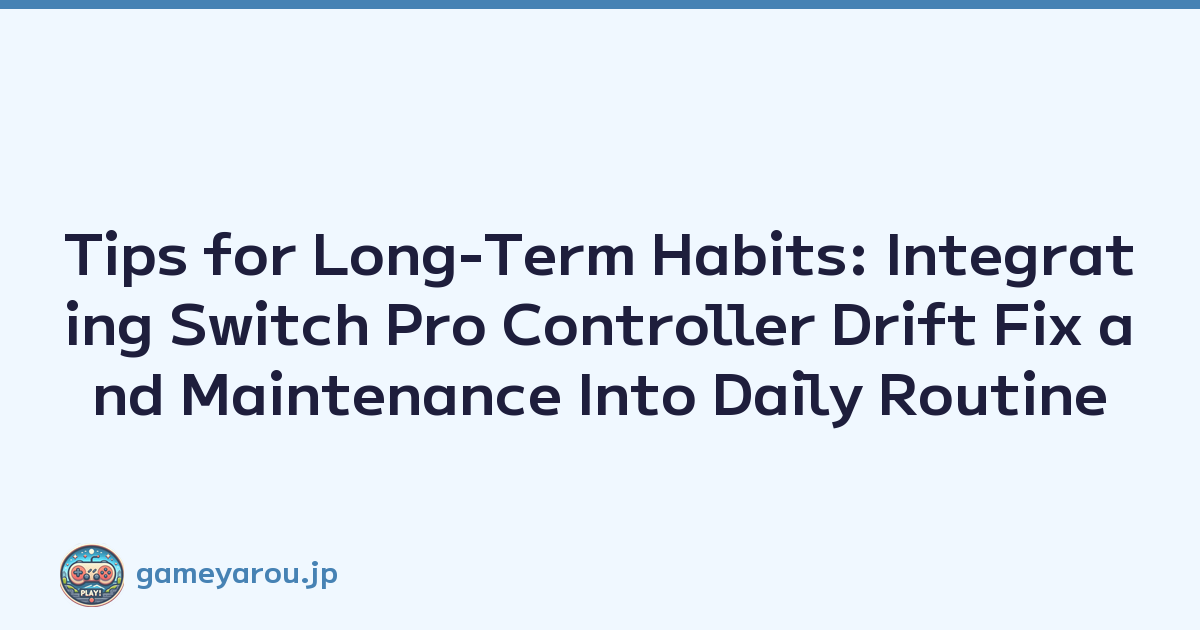 Tips for Long-Term Habits: Integrating Switch Pro Controller Drift Fix and Maintenance Into Daily Routine