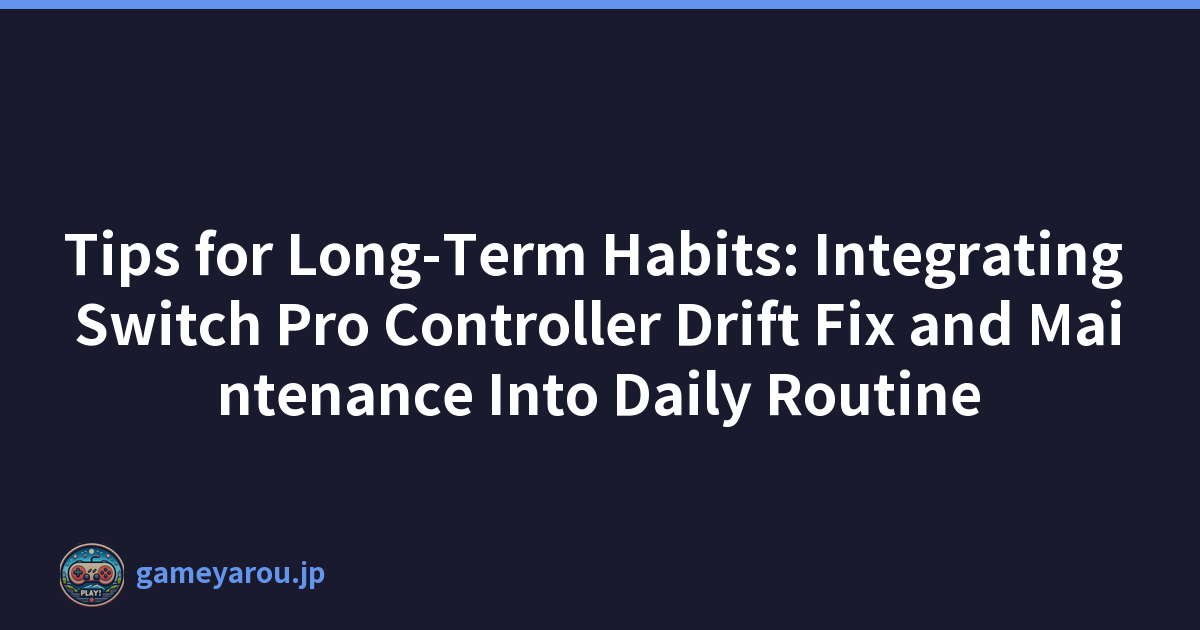 Tips for Long-Term Habits: Integrating Switch Pro Controller Drift Fix and Maintenance Into Daily Routine