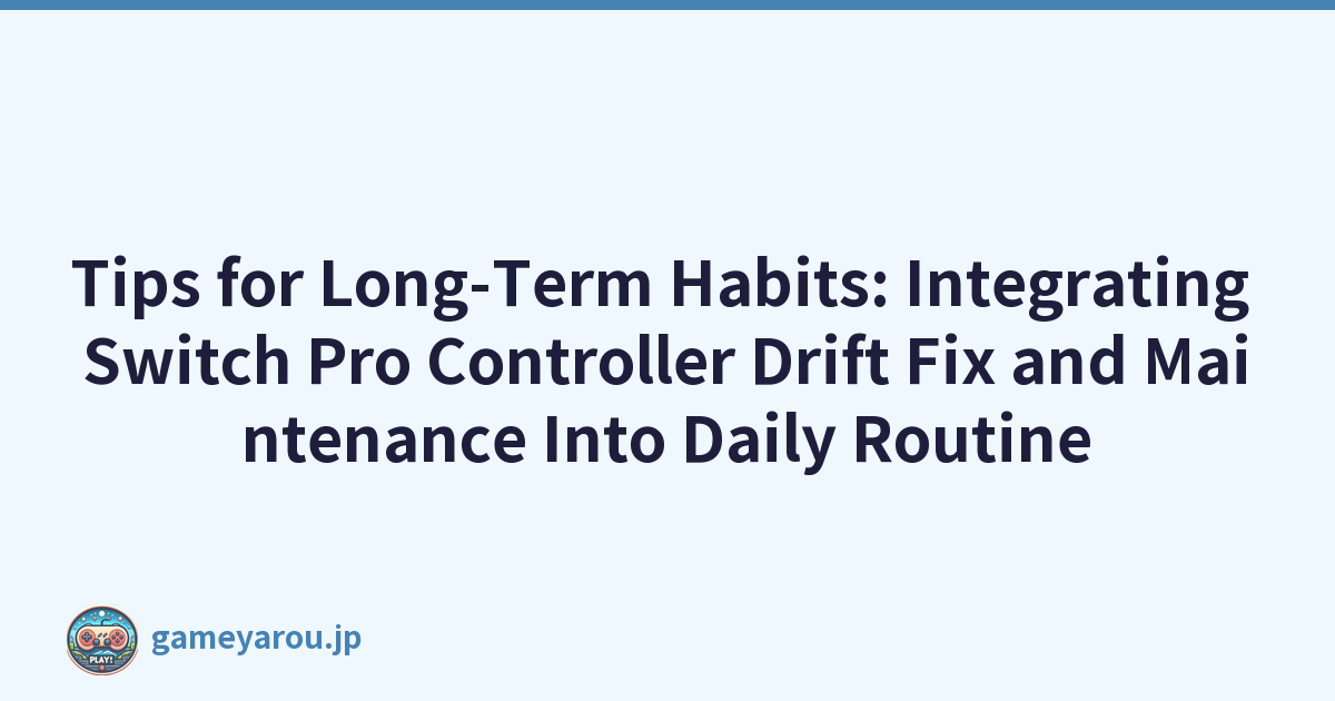 Tips for Long-Term Habits: Integrating Switch Pro Controller Drift Fix and Maintenance Into Daily Routine
