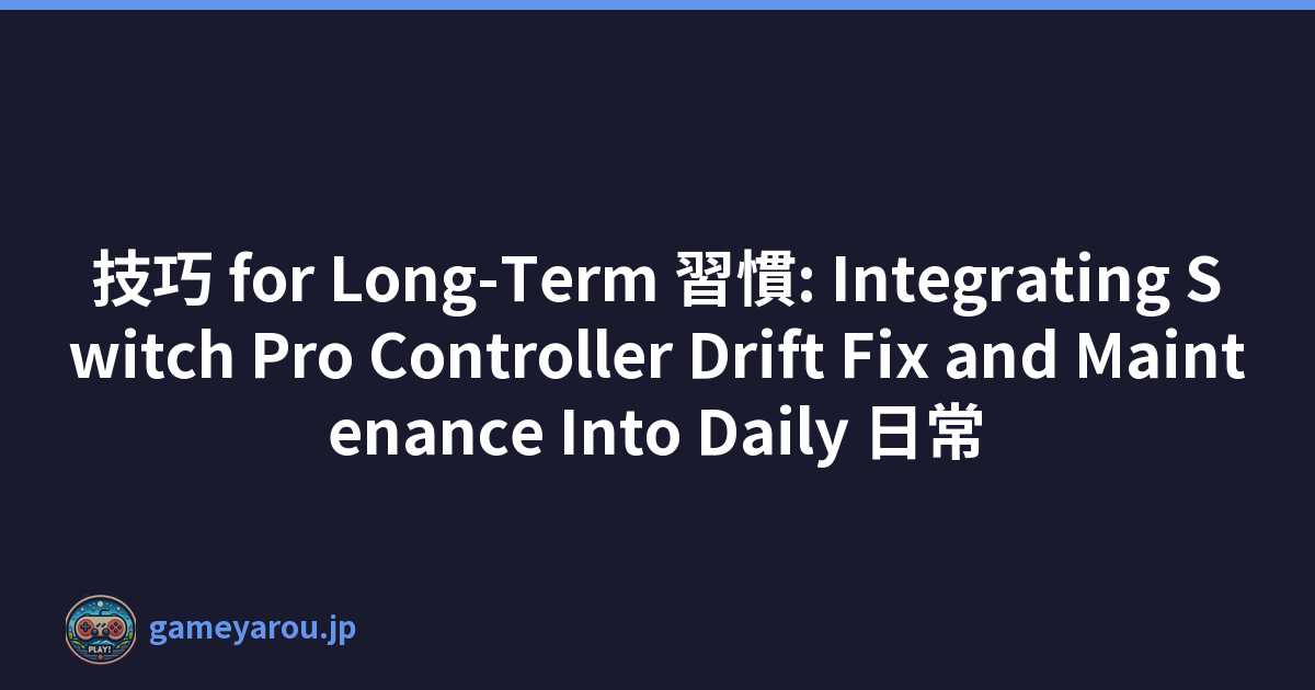 技巧 for Long-Term 習慣: Integrating Switch Pro Controller Drift Fix and Maintenance Into Daily 日常