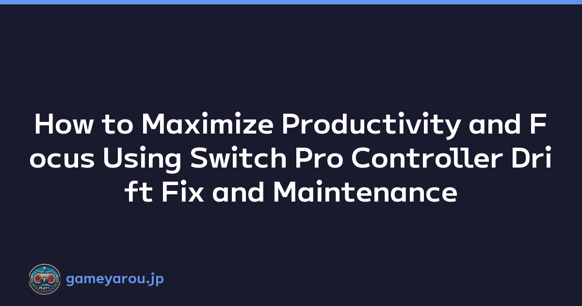 How to Maximize Productivity and Focus Using Switch Pro Controller Drift Fix and Maintenance