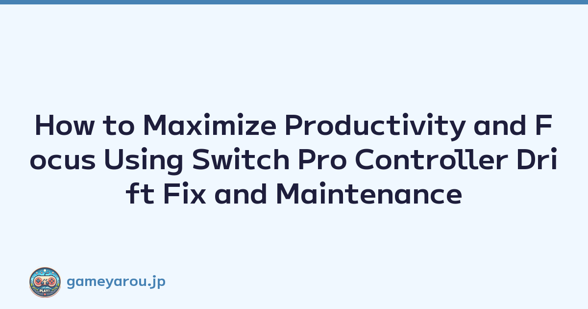 How to Maximize Productivity and Focus Using Switch Pro Controller Drift Fix and Maintenance