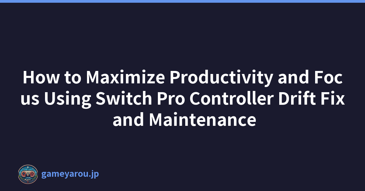How to Maximize Productivity and Focus Using Switch Pro Controller Drift Fix and Maintenance