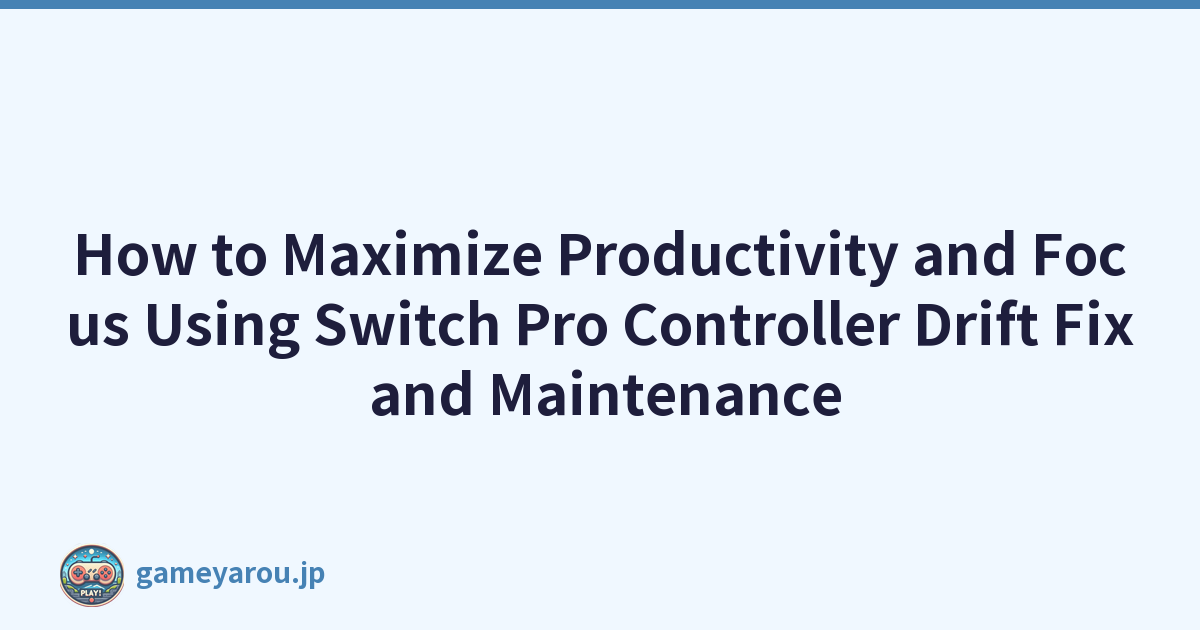 How to Maximize Productivity and Focus Using Switch Pro Controller Drift Fix and Maintenance