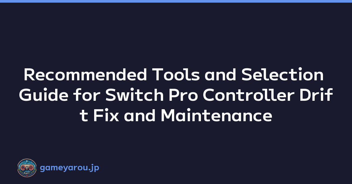Recommended Tools and Selection Guide for Switch Pro Controller Drift Fix and Maintenance