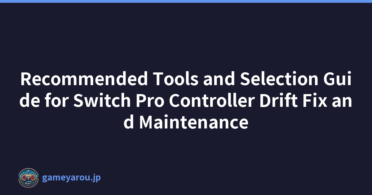 Recommended Tools and Selection Guide for Switch Pro Controller Drift Fix and Maintenance