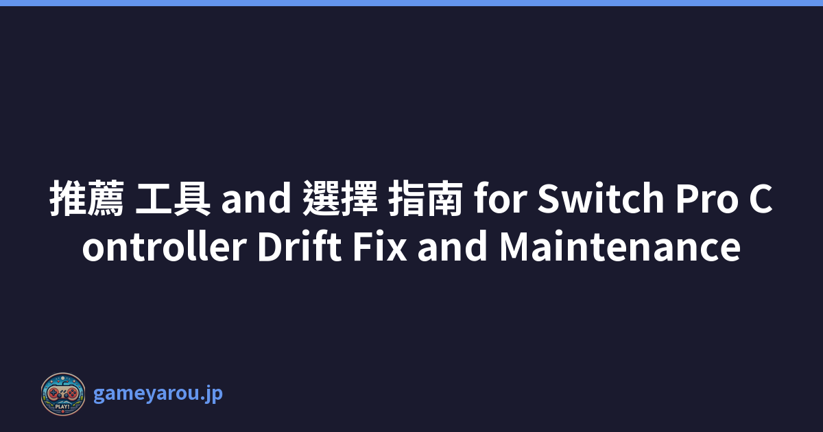 推薦 工具 and 選擇 指南 for Switch Pro Controller Drift Fix and Maintenance