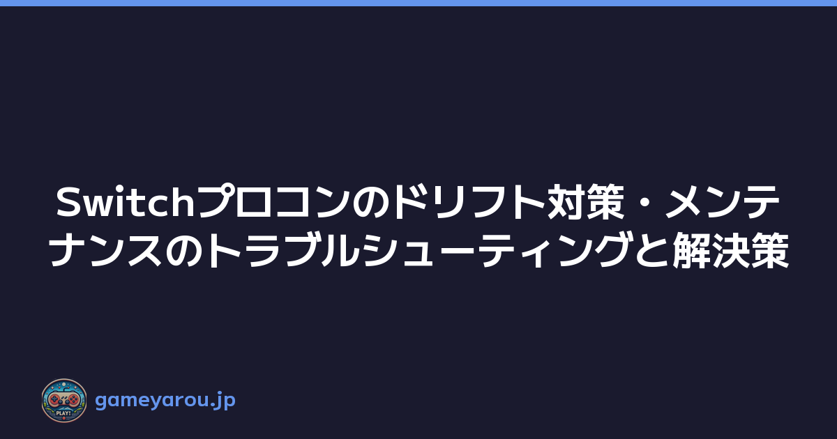 Switchプロコンのドリフト対策・メンテナンスのトラブルシューティングと解決策