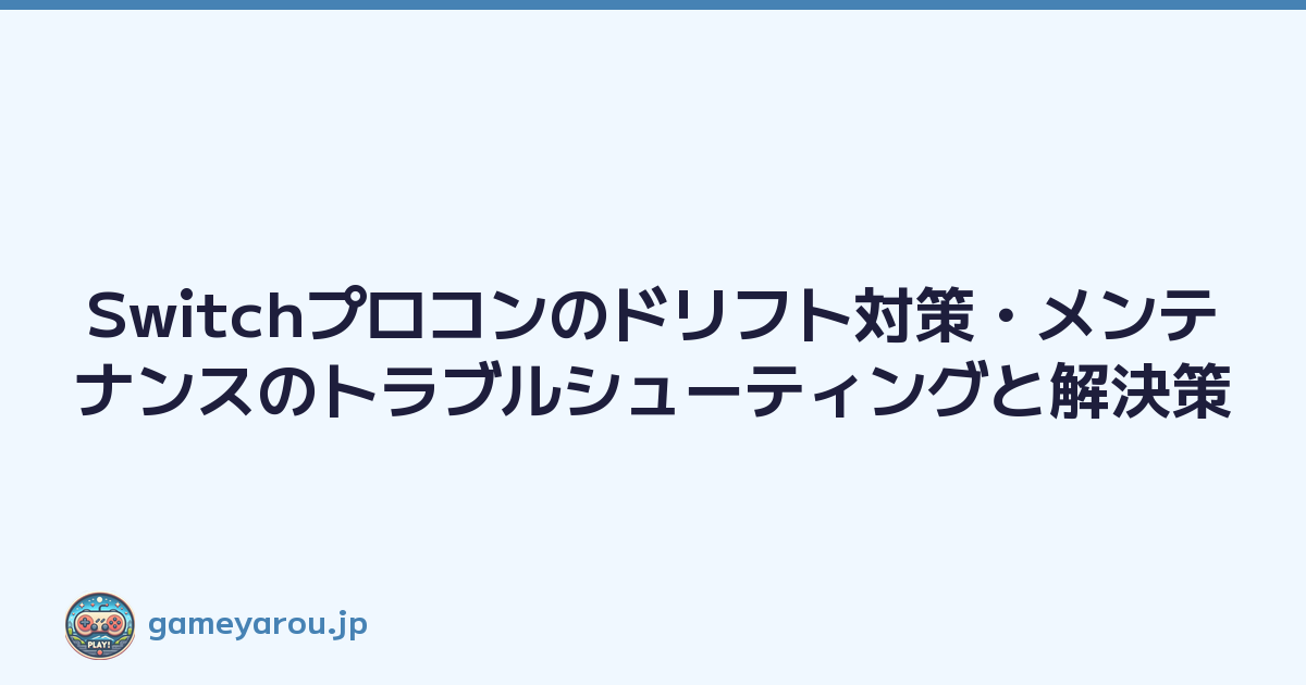Switchプロコンのドリフト対策・メンテナンスのトラブルシューティングと解決策