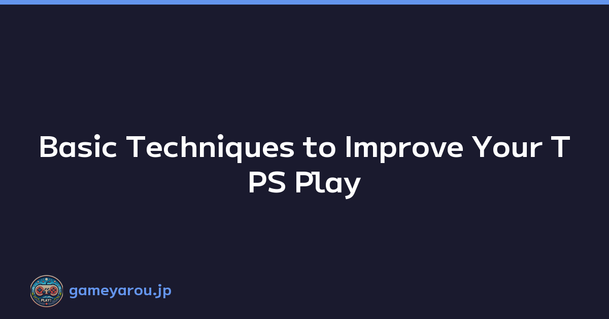Basic Techniques to Improve Your TPS Play